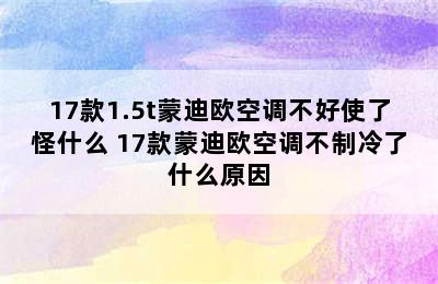 17款1.5t蒙迪欧空调不好使了怪什么 17款蒙迪欧空调不制冷了什么原因